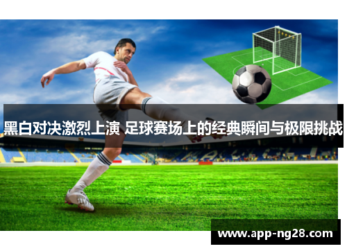 黑白对决激烈上演 足球赛场上的经典瞬间与极限挑战