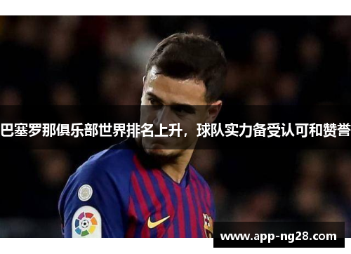 巴塞罗那俱乐部世界排名上升，球队实力备受认可和赞誉