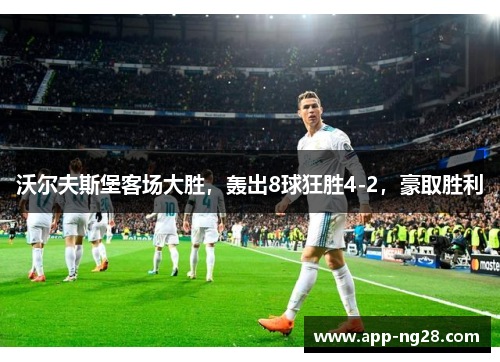 沃尔夫斯堡客场大胜，轰出8球狂胜4-2，豪取胜利