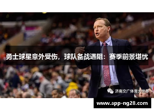 勇士球星意外受伤，球队备战遇阻：赛季前景堪忧