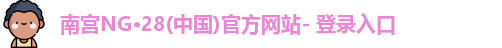 南宫NG·28(中国)官方网站- 登录入口
